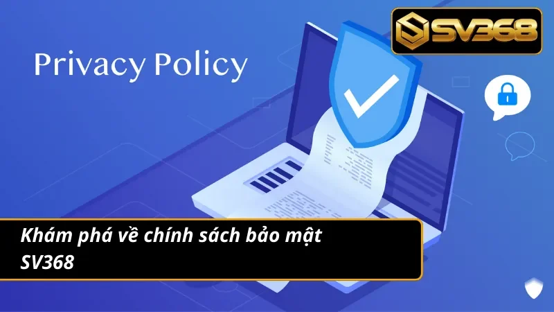 Chính Sách Bảo Mật SV368 1 Nội dung chi tiết cần biết về chính sách bảo mật
